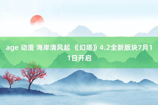 age 动漫 海岸清风起 《幻塔》4.2全新版块7月11日开启