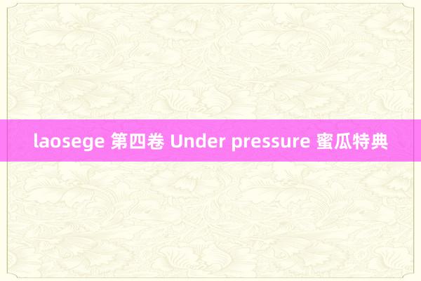 laosege 第四卷 Under pressure 蜜瓜特典